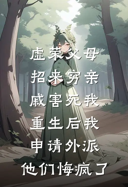 虚荣父母招来穷亲戚害死我，重生后我申请外派，他们悔疯了